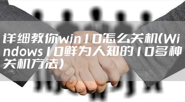 详细教你win10怎么关机（Windows10鲜为人知的10多种关机方法）