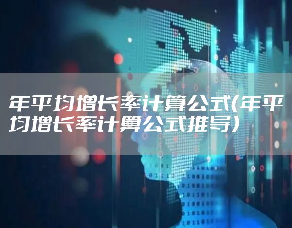 年平均增长率计算公式（年平均增长率计算公式推导）