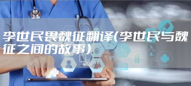 李世民畏魏征翻译（李世民与魏征之间的故事）