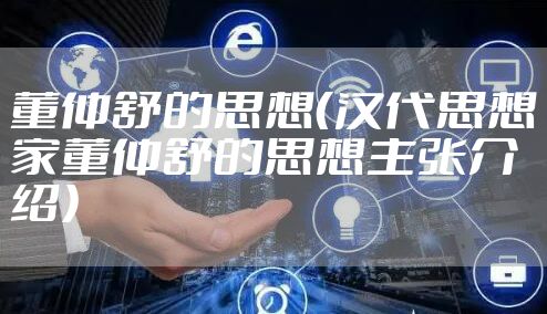 董仲舒的思想（汉代思想家董仲舒的思想主张介绍）