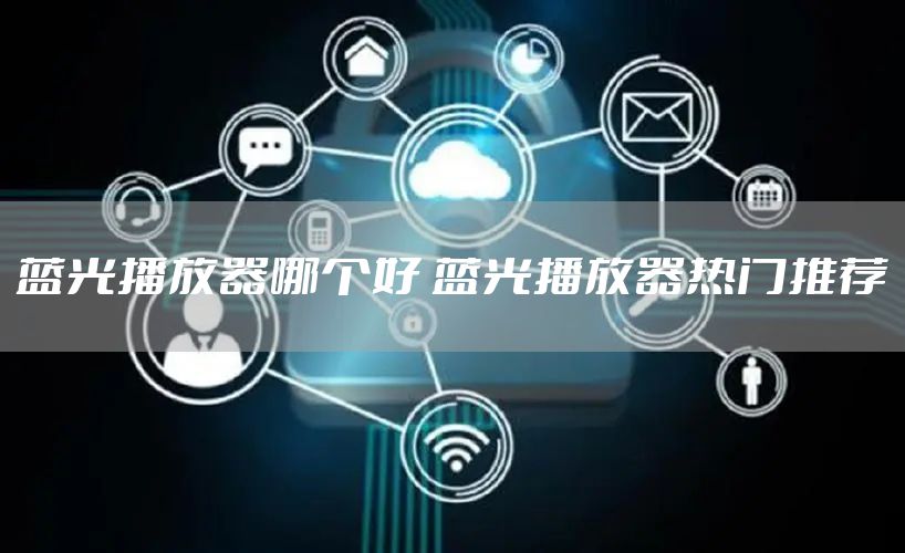 蓝光播放器哪个好 蓝光播放器热门推荐