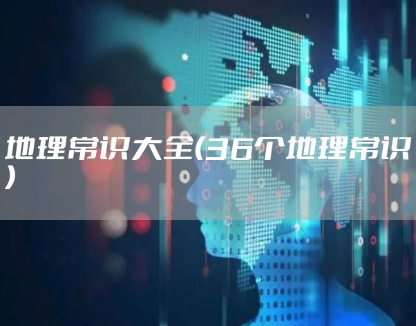 地理常识大全（36个地理常识）