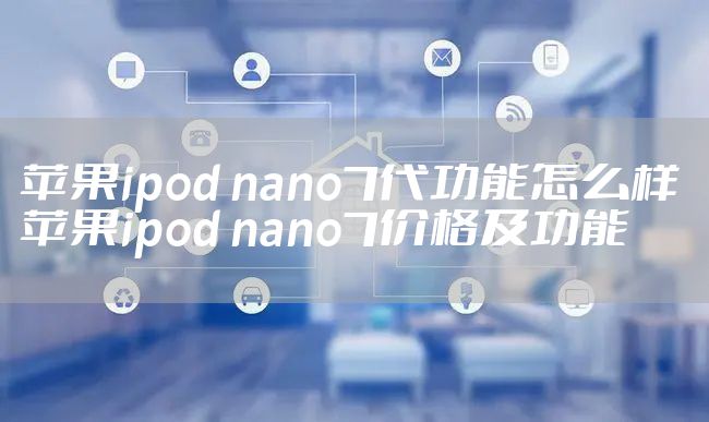 苹果ipod nano7代功能怎么样 苹果ipod nano7价格及功能