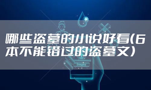 哪些盗墓的小说好看（6本不能错过的盗墓文）