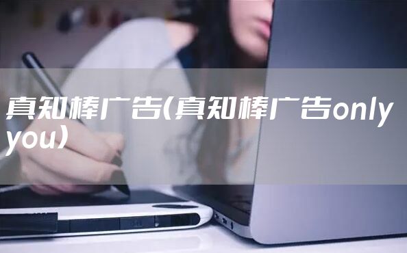 真知棒广告（真知棒广告only you）