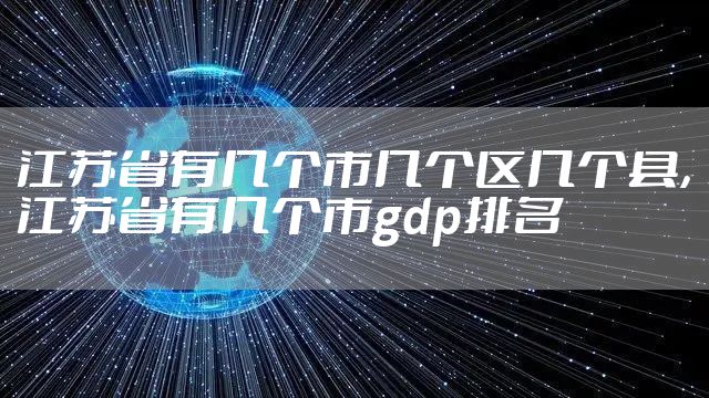 江苏省有几个市几个区几个县，江苏省有几个市gdp排名