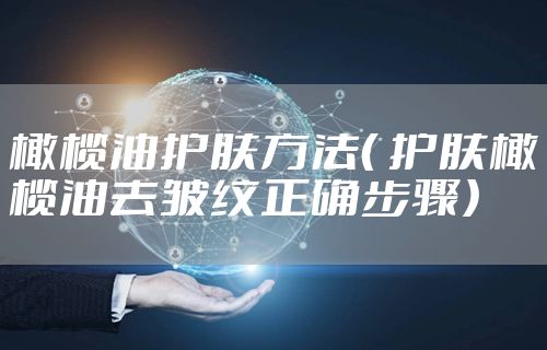橄榄油护肤方法（ 护肤橄榄油去皱纹正确步骤）
