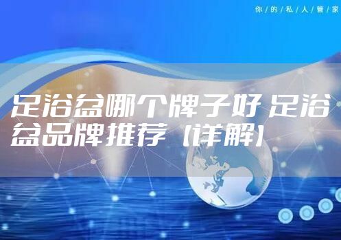 足浴盆哪个牌子好 足浴盆品牌推荐【详解】