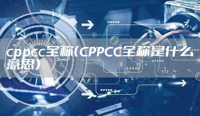 cppcc全称（CPPCC全称是什么意思）