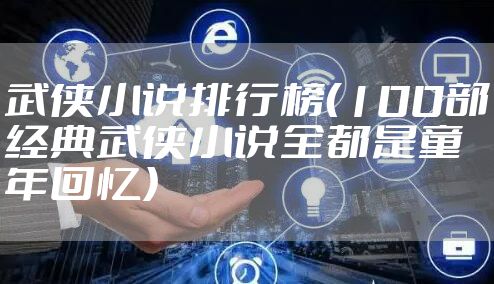 武侠小说排行榜（100部经典武侠小说全都是童年回忆）