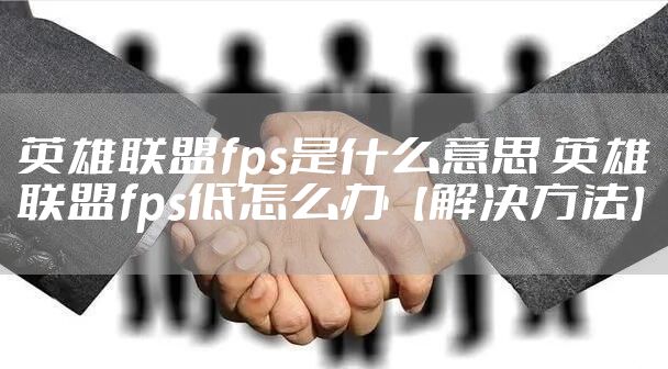 英雄联盟fps是什么意思 英雄联盟fps低怎么办【解决方法】