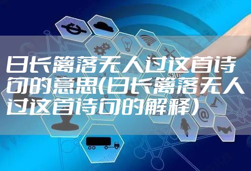 日长篱落无人过这首诗句的意思（日长篱落无人过这首诗句的解释）