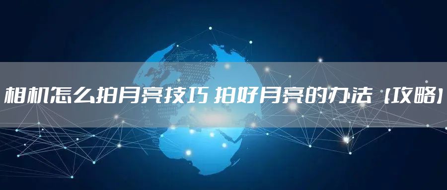 相机怎么拍月亮技巧 拍好月亮的办法【攻略】