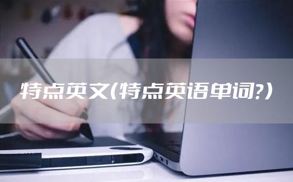 特点英文（特点英语单词？）