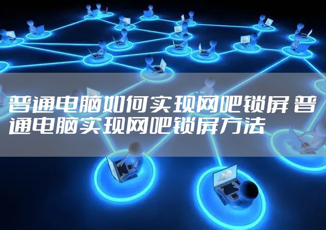普通电脑如何实现网吧锁屏 普通电脑实现网吧锁屏方法