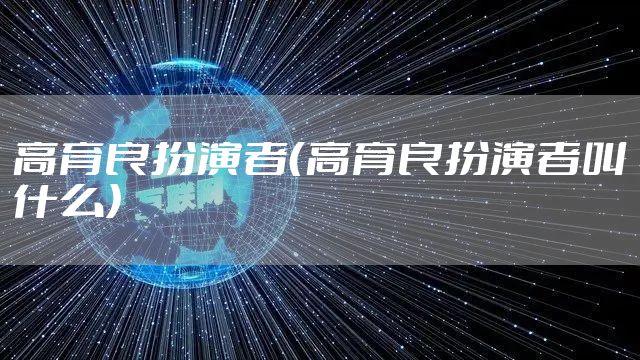 高育良扮演者（高育良扮演者叫什么）