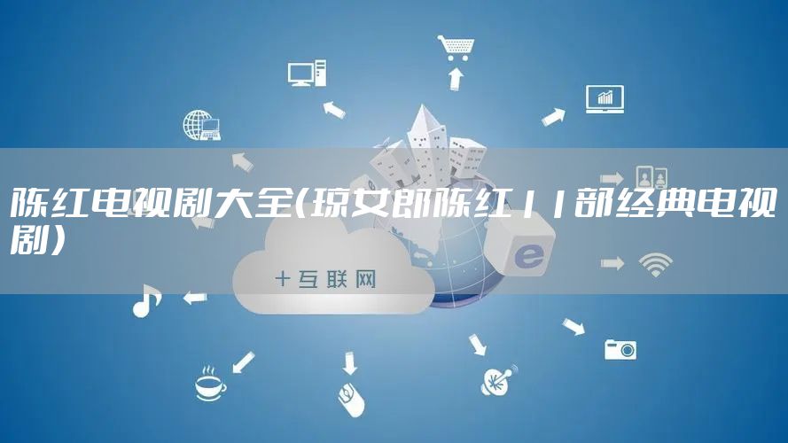 陈红电视剧大全（琼女郎陈红11部经典电视剧）