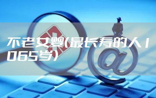 不老女婴（最长寿的人1065岁）