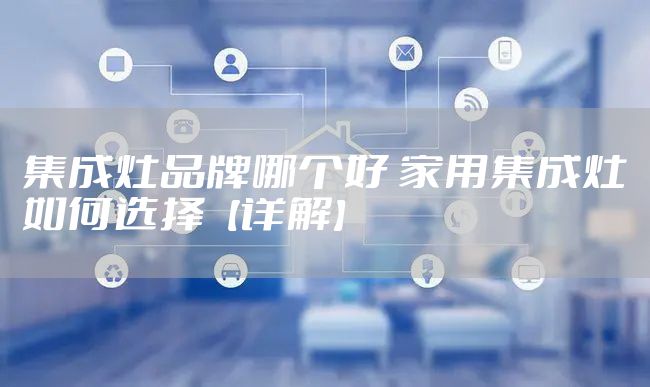 集成灶品牌哪个好 家用集成灶如何选择【详解】