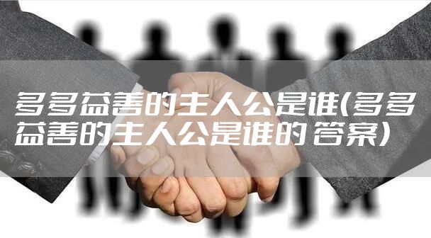 多多益善的主人公是谁（多多益善的主人公是谁的 答案）
