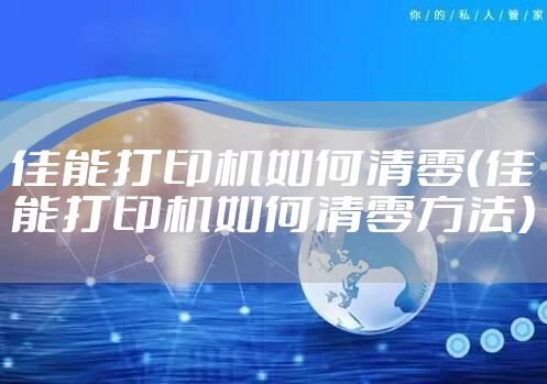 佳能打印机如何清零（佳能打印机如何清零方法）