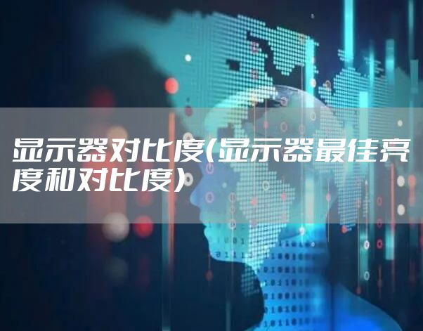 显示器对比度（显示器最佳亮度和对比度）