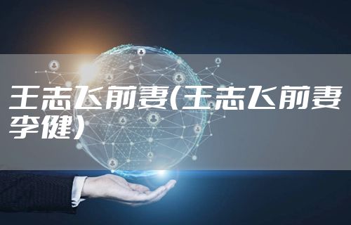 王志飞前妻（王志飞前妻李健）