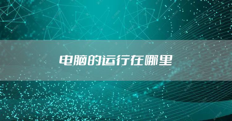 电脑的运行在哪里