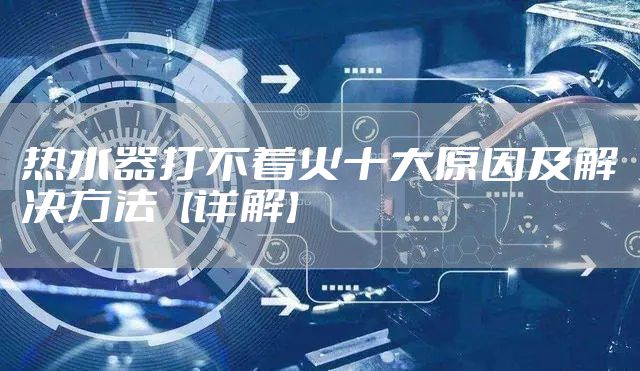 热水器打不着火十大原因及解决方法【详解】