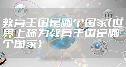 教育王国是哪个国家（世界上称为教育王国是哪个国家）