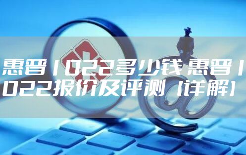 惠普1022多少钱 惠普1022报价及评测【详解】