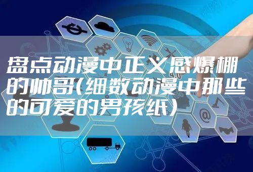 盘点动漫中正义感爆棚的帅哥（细数动漫中那些的可爱的男孩纸）