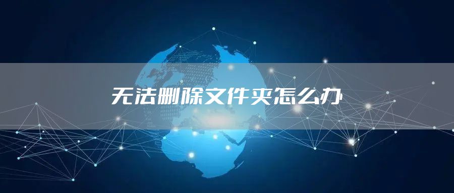 无法删除文件夹怎么办