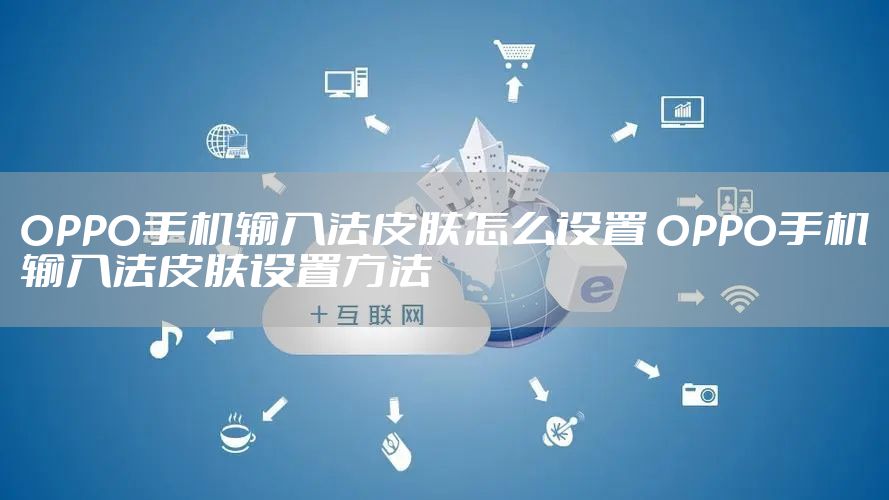 OPPO手机输入法皮肤怎么设置 OPPO手机输入法皮肤设置方法