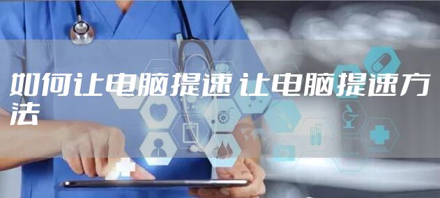 如何让电脑提速 让电脑提速方法
