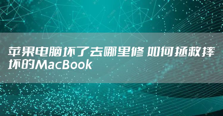 苹果电脑坏了去哪里修 如何拯救摔坏的MacBook