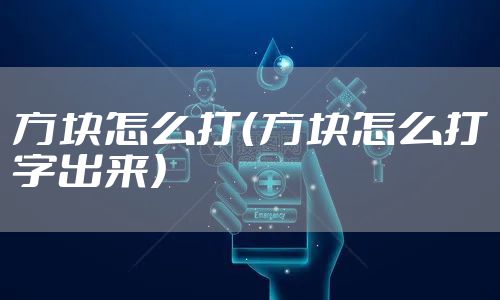 方块怎么打（方块怎么打字出来）