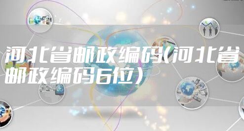 河北省邮政编码（河北省邮政编码6位）