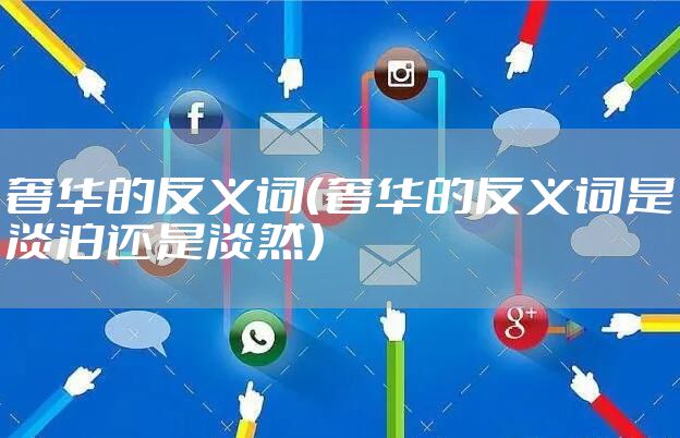奢华的反义词（奢华的反义词是淡泊还是淡然）