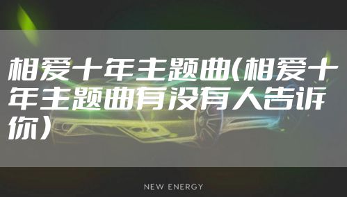 相爱十年主题曲（相爱十年主题曲有没有人告诉你）