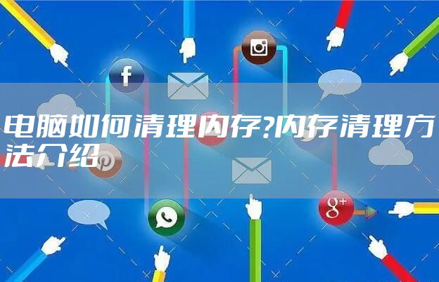 电脑如何清理内存?内存清理方法介绍