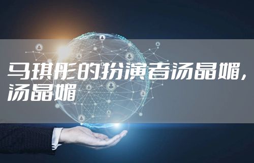 马琪彤的扮演者汤晶媚，汤晶媚