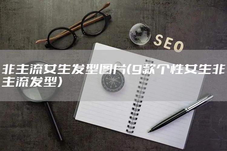 非主流女生发型图片（9款个性女生非主流发型）