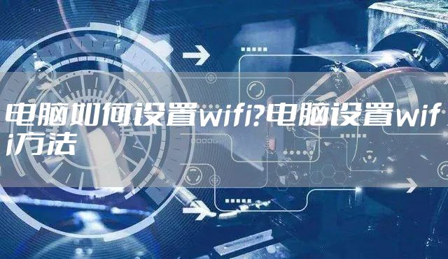 电脑如何设置wifi？电脑设置wifi方法