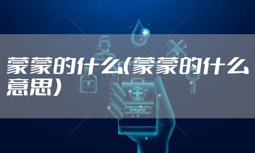 蒙蒙的什么（蒙蒙的什么意思）