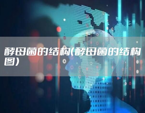 酵母菌的结构（酵母菌的结构图）