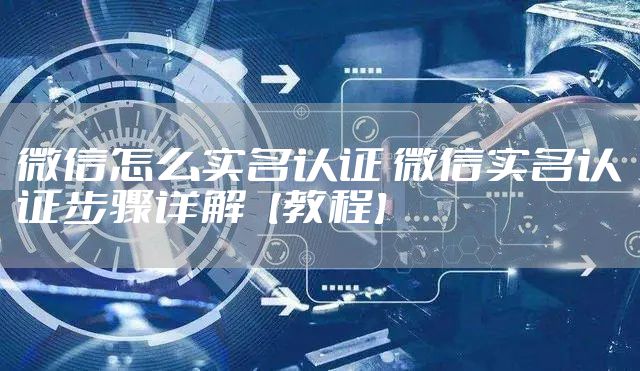 微信怎么实名认证 微信实名认证步骤详解【教程】