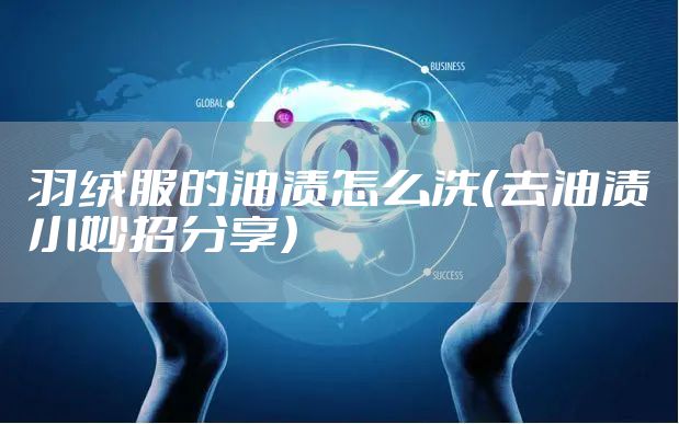 羽绒服的油渍怎么洗（去油渍小妙招分享）