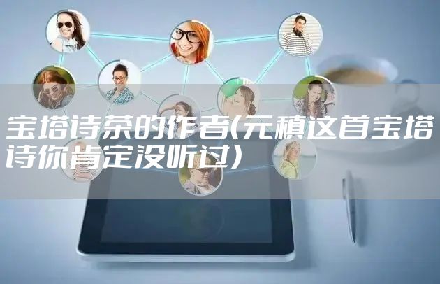 宝塔诗茶的作者（元稹这首宝塔诗你肯定没听过）