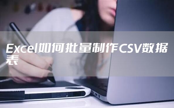 Excel如何批量制作CSV数据表